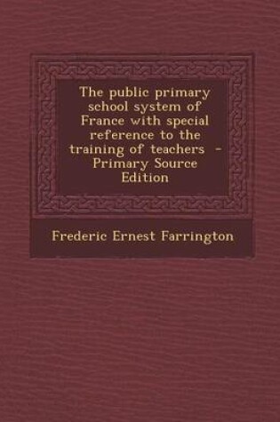 Cover of The Public Primary School System of France with Special Reference to the Training of Teachers - Primary Source Edition