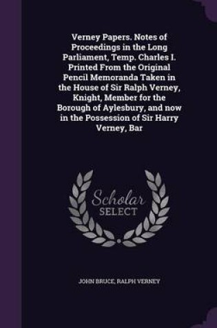 Cover of Verney Papers. Notes of Proceedings in the Long Parliament, Temp. Charles I. Printed from the Original Pencil Memoranda Taken in the House of Sir Ralph Verney, Knight, Member for the Borough of Aylesbury, and Now in the Possession of Sir Harry Verney, Bar