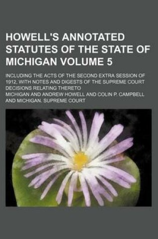 Cover of Howell's Annotated Statutes of the State of Michigan Volume 5; Including the Acts of the Second Extra Session of 1912, with Notes and Digests of the Supreme Court Decisions Relating Thereto