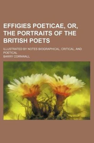 Cover of Effigies Poeticae, Or, the Portraits of the British Poets; Illustrated by Notes Biographical, Critical, and Poetical