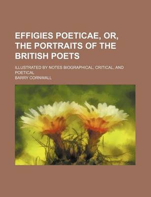 Book cover for Effigies Poeticae, Or, the Portraits of the British Poets; Illustrated by Notes Biographical, Critical, and Poetical