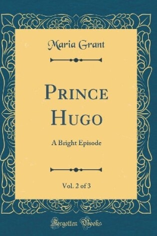 Cover of Prince Hugo, Vol. 2 of 3: A Bright Episode (Classic Reprint)