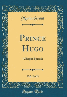 Book cover for Prince Hugo, Vol. 2 of 3: A Bright Episode (Classic Reprint)