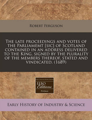 Book cover for The Late Proceedings and Votes of the Parliamemt [sic] of Scotland Contained in an Address Delivered to the King, Signed by the Plurality of the Members Thereof, Stated and Vindicated. (1689)