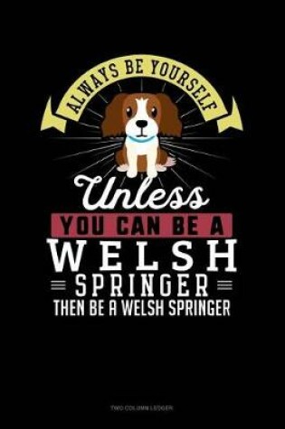 Cover of Always Be Yourself Unless You Can Be a Welsh Springer Then Be a Welsh Springer