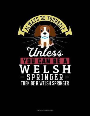 Book cover for Always Be Yourself Unless You Can Be a Welsh Springer Then Be a Welsh Springer