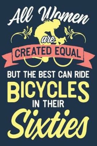 Cover of All Women Are Created Equal But The Best Can Ride Bicycles In Their Sixties