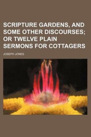 Cover of Scripture Gardens, and Some Other Discourses; Or Twelve Plain Sermons for Cottagers