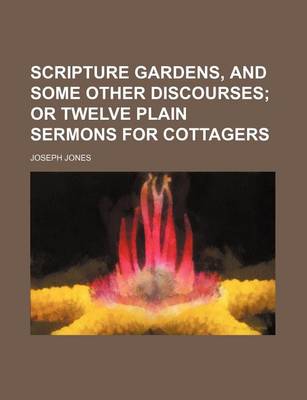 Book cover for Scripture Gardens, and Some Other Discourses; Or Twelve Plain Sermons for Cottagers