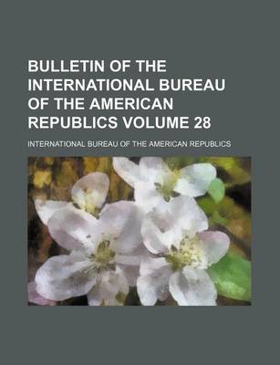 Book cover for Bulletin of the International Bureau of the American Republics Volume 28