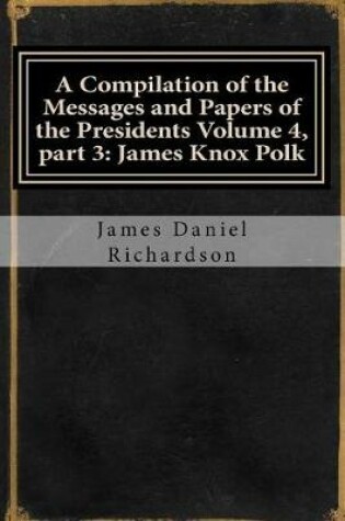 Cover of A Compilation of the Messages and Papers of the Presidents Volume 4, Part 3