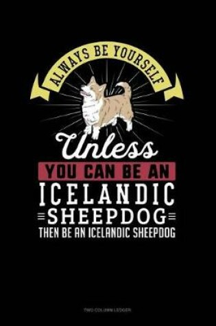 Cover of Always Be Yourself Unless You Can Be an Icelandic Sheepdog Then Be an Icelandic Sheepdog