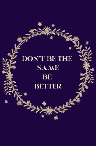 Cover of Don't Be the Same Be Better