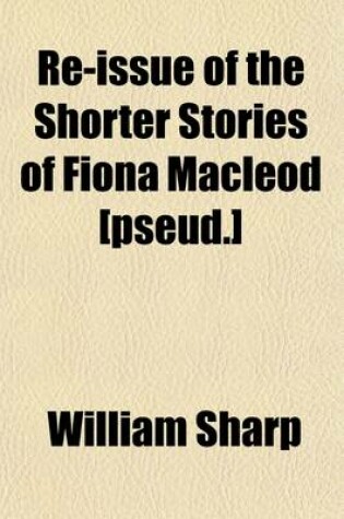 Cover of Re-Issue of the Shorter Stories of Fiona MacLeod [Pseud.] (Volume 1); Rearranged, with Additional Tales