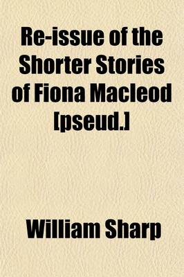 Book cover for Re-Issue of the Shorter Stories of Fiona MacLeod [Pseud.] (Volume 1); Rearranged, with Additional Tales