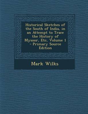 Book cover for Historical Sketches of the South of India, in an Attempt to Trace the History of Mysoor, Etc, Volume 1 - Primary Source Edition