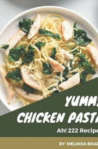 Cover of Ah! 222 Yummy Chicken Pasta Recipes