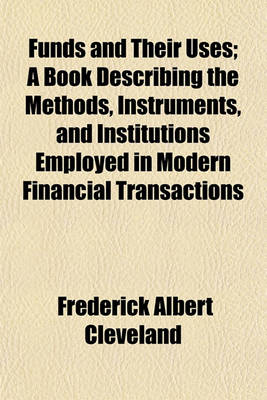 Book cover for Funds and Their Uses; A Book Describing the Methods, Instruments, and Institutions Employed in Modern Financial Transactions