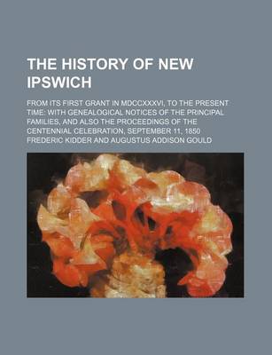 Book cover for The History of New Ipswich; From Its First Grant in MDCCXXXVI, to the Present Time with Genealogical Notices of the Principal Families, and Also the Proceedings of the Centennial Celebration, September 11, 1850
