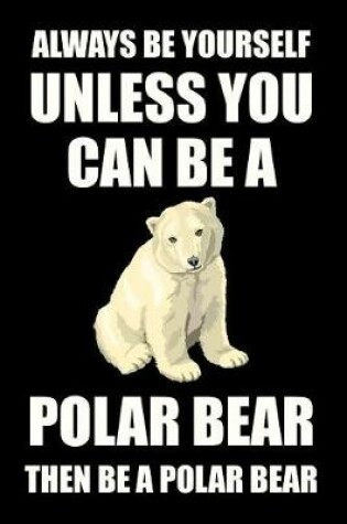 Cover of Always Be Yourself Unless You Can Be a Polar Bear Then Be a Polar Bear