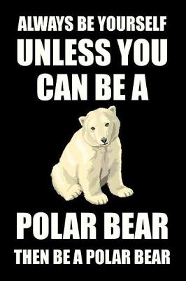 Book cover for Always Be Yourself Unless You Can Be a Polar Bear Then Be a Polar Bear