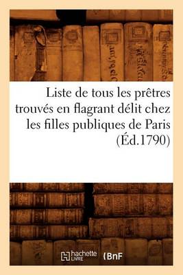 Book cover for Liste de Tous Les Pretres Trouves En Flagrant Delit Chez Les Filles Publiques de Paris (Ed.1790)