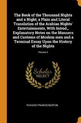 Cover of The Book of the Thousand Nights and a Night; A Plain and Literal Translation of the Arabian Nights' Entertainments, with Introd., Explanatory Notes on the Manners and Customs of Moslem Men and a Terminal Essay Upon the History of the Nights; Volume 2
