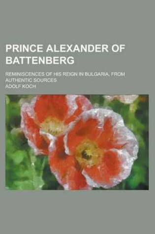 Cover of Prince Alexander of Battenberg; Reminiscences of His Reign in Bulgaria, from Authentic Sources