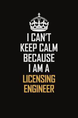 Book cover for I Can't Keep Calm Because I Am A Licensing Engineer