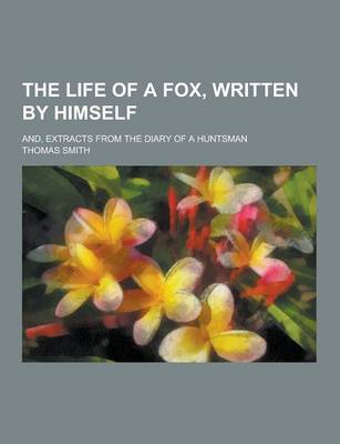 Book cover for The Life of a Fox, Written by Himself; And, Extracts from the Diary of a Huntsman