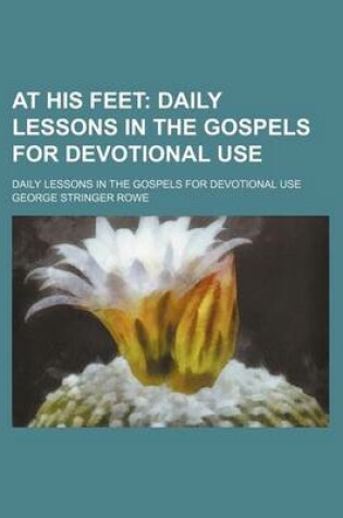 Cover of At His Feet; Daily Lessons in the Gospels for Devotional Use. Daily Lessons in the Gospels for Devotional Use