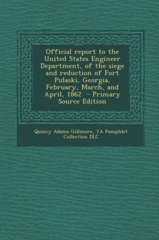 Cover of Official Report to the United States Engineer Department, of the Siege and Reduction of Fort Pulaski, Georgia, February, March, and April, 1862 - Primary Source Edition