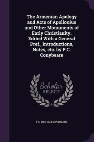 Cover of The Armenian Apology and Acts of Apollonius and Other Monuments of Early Christianity. Edited with a General Pref., Introductions, Notes, Etc. by F.C. Conybeare