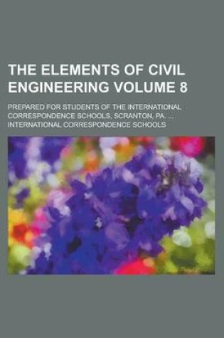 Cover of The Elements of Civil Engineering; Prepared for Students of the International Correspondence Schools, Scranton, Pa. ... Volume 8