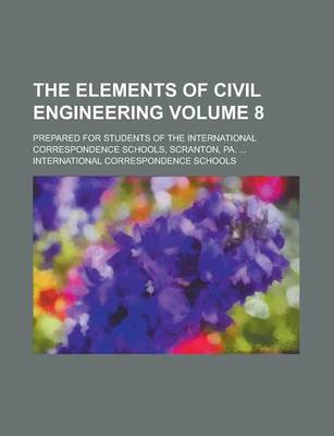 Book cover for The Elements of Civil Engineering; Prepared for Students of the International Correspondence Schools, Scranton, Pa. ... Volume 8