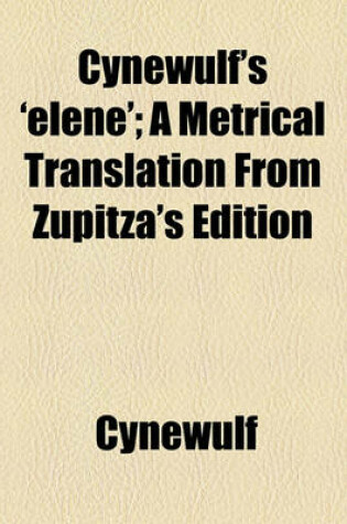 Cover of Cynewulf's 'Elene'; A Metrical Translation from Zupitza's Edition