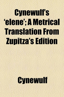 Book cover for Cynewulf's 'Elene'; A Metrical Translation from Zupitza's Edition