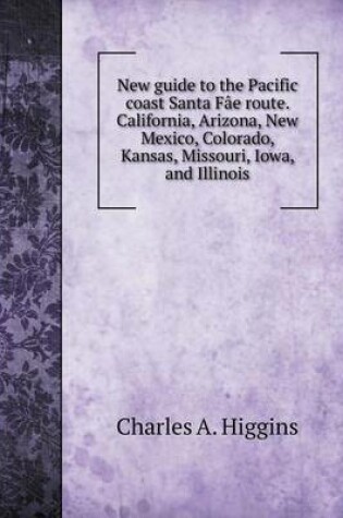 Cover of New guide to the Pacific coast Santa F�e route. California, Arizona, New Mexico, Colorado, Kansas, Missouri, Iowa, and Illinois
