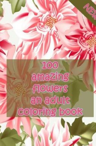 Cover of 100 amazing flowers an adult coloring book