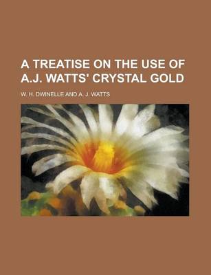 Book cover for A Treatise on the Use of A.J. Watts' Crystal Gold