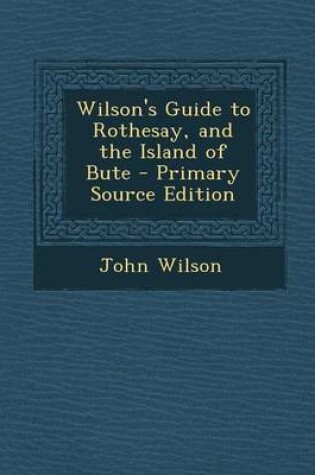 Cover of Wilson's Guide to Rothesay, and the Island of Bute - Primary Source Edition