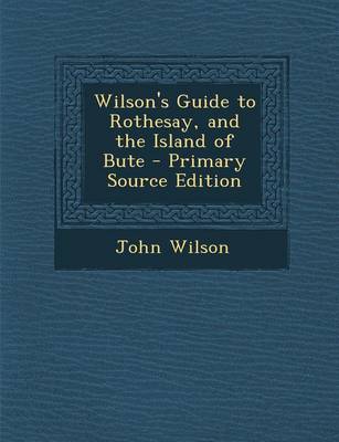 Book cover for Wilson's Guide to Rothesay, and the Island of Bute - Primary Source Edition