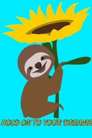 Cover of Hold On To Your Dreams Smiling Sloth Sunflower Notebook Journal 150 College Ruled Pages 8.5 X 11