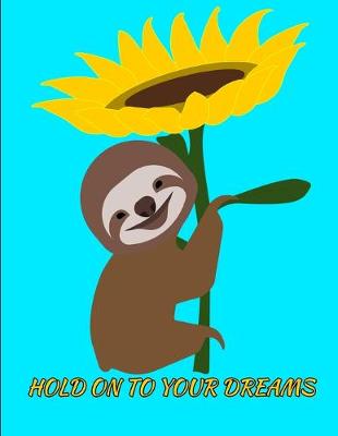 Book cover for Hold On To Your Dreams Smiling Sloth Sunflower Notebook Journal 150 College Ruled Pages 8.5 X 11