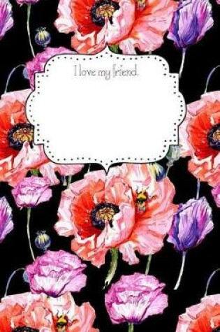 Cover of I Love My Friend. Watercolor Poppies and Bees Notebook