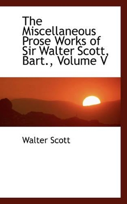 Book cover for The Miscellaneous Prose Works of Sir Walter Scott, Bart., Volume V