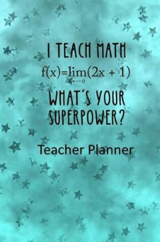 Cover of I Teach Math - What's Your Super Power? Teacher Planner
