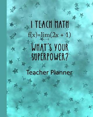 Book cover for I Teach Math - What's Your Super Power? Teacher Planner