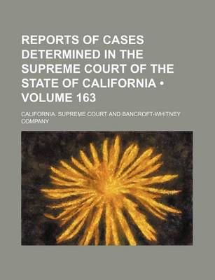 Book cover for Reports of Cases Determined in the Supreme Court of the State of California (Volume 163)