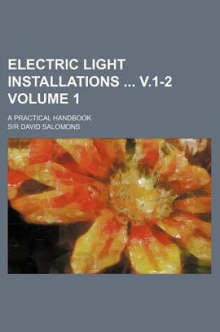 Cover of Electric Light Installations V.1-2 Volume 1; A Practical Handbook